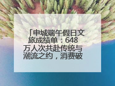 申城端午假日文旅成绩单：648万人次共赴传统与潮流之约，消费破124亿元