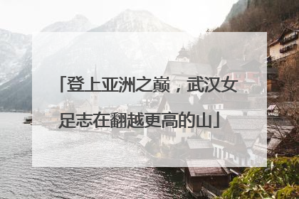 登上亚洲之巅，武汉女足志在翻越更高的山