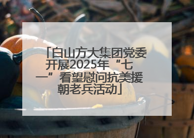 白山方大集团党委开展2025年“七一”看望慰问抗美援朝老兵活动