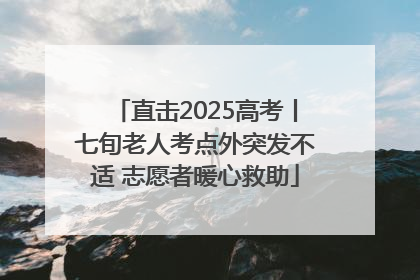 直击2025高考丨七旬老人考点外突发不适 志愿者暖心救助