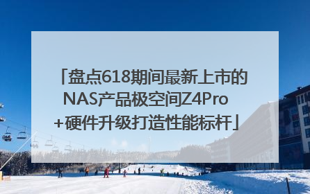 盘点618期间最新上市的NAS产品极空间Z4Pro+硬件升级打造性能标杆