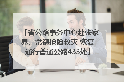 省公路事务中心赴张家界、常德抢险救灾 恢复通行普通公路433处