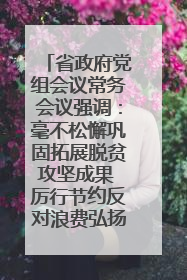 省政府党组会议常务会议强调：毫不松懈巩固拓展脱贫攻坚成果 厉行节约反对浪费弘扬优良作风