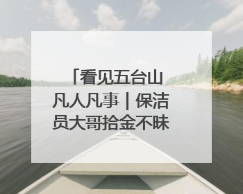 看见五台山 凡人凡事｜保洁员大哥拾金不昧传递人间温暖