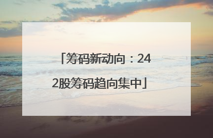 筹码新动向：242股筹码趋向集中