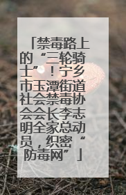 禁毒路上的“三轮骑士”！宁乡市玉潭街道社会禁毒协会会长李志明全家总动员，织密“防毒网”