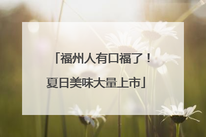 福州人有口福了！夏日美味大量上市