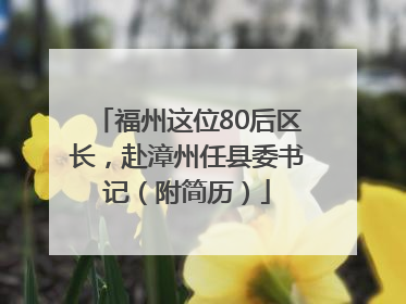 福州这位80后区长，赴漳州任县委书记（附简历）