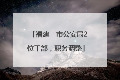 福建一市公安局2位干部，职务调整