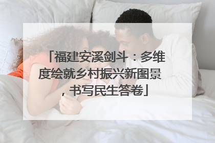 福建安溪剑斗：多维度绘就乡村振兴新图景，书写民生答卷