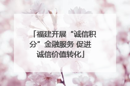 福建开展“诚信积分”金融服务 促进诚信价值转化