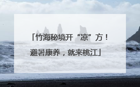竹海秘境开“凉”方！避暑康养，就来桃江