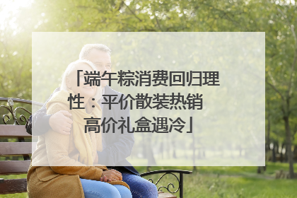 端午粽消费回归理性：平价散装热销 高价礼盒遇冷