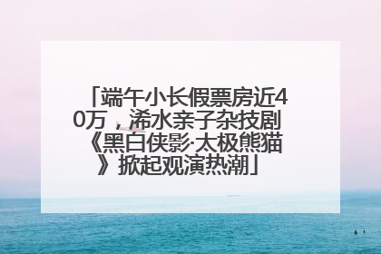 端午小长假票房近40万，浠水亲子杂技剧《黑白侠影·太极熊猫》掀起观演热潮