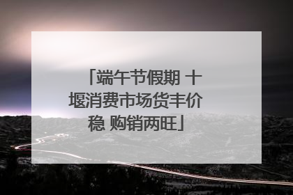 端午节假期 十堰消费市场货丰价稳 购销两旺