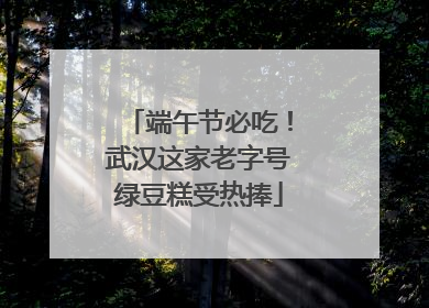 端午节必吃！武汉这家老字号绿豆糕受热捧