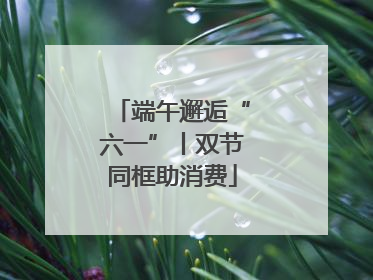端午邂逅“六一”丨双节同框助消费