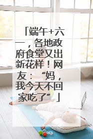 端午+六一，各地政府食堂又出新花样！网友：“妈，我今天不回家吃了”