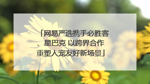 网易严选携手必胜客、星巴克 以跨界合作重塑人宠友好新场景
