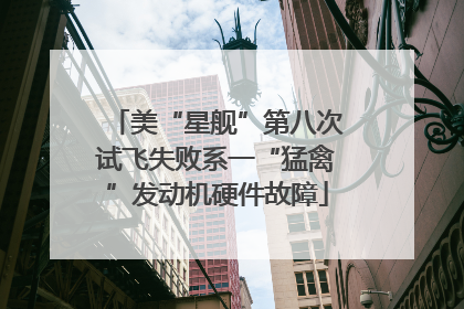 美“星舰”第八次试飞失败系一“猛禽”发动机硬件故障