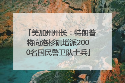 美加州州长：特朗普将向洛杉矶增派2000名国民警卫队士兵