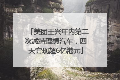 美团王兴年内第二次减持理想汽车，四天套现超6亿港元