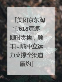 美团京东淘宝618竞逐即时零售，顺丰同城中立运力支撑全渠道履约
