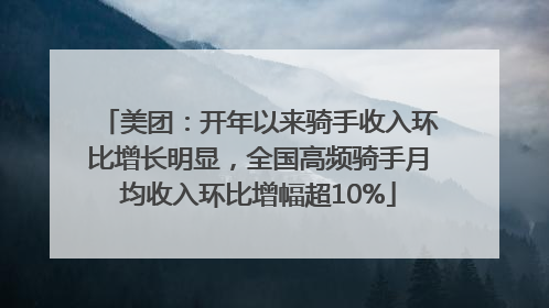 美团：开年以来骑手收入环比增长明显，全国高频骑手月均收入环比增幅超10%