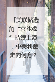 美联储选角“宫斗戏”持续上演，中美利差走向何方？