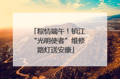 粽情端午！镇江“光明使者”维修路灯送安康