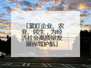 紧盯企业、农业、民生，为经济社会高质量发展保驾护航