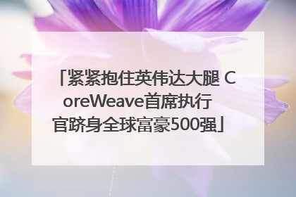 紧紧抱住英伟达大腿 CoreWeave首席执行官跻身全球富豪500强