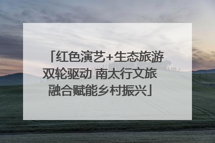 红色演艺+生态旅游双轮驱动 南太行文旅融合赋能乡村振兴
