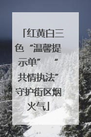 红黄白三色“温馨提示单” “共情执法”守护街区烟火气