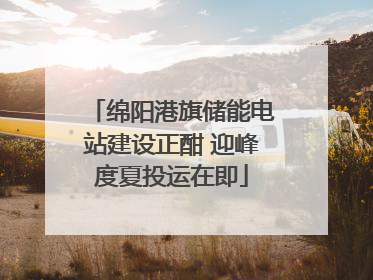 绵阳港旗储能电站建设正酣 迎峰度夏投运在即