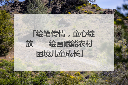 绘笔传情，童心绽放——绘画赋能农村困境儿童成长