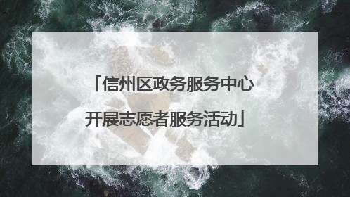 信州区政务服务中心开展志愿者服务活动
