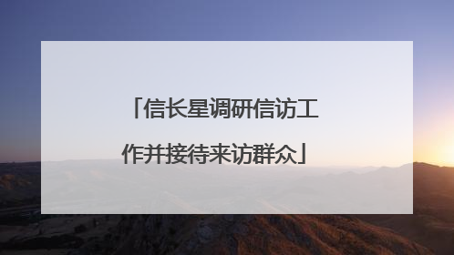 信长星调研信访工作并接待来访群众