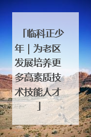 临科正少年｜为老区发展培养更多高素质技术技能人才