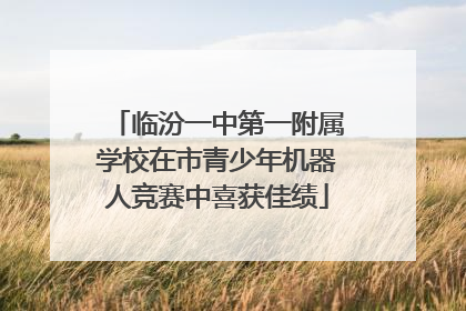 临汾一中第一附属学校在市青少年机器人竞赛中喜获佳绩