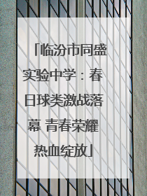 临汾市同盛实验中学：春日球类激战落幕 青春荣耀热血绽放