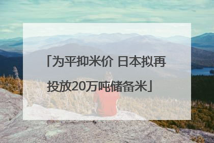 为平抑米价 日本拟再投放20万吨储备米