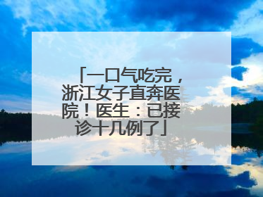 一口气吃完，浙江女子直奔医院！医生：已接诊十几例了