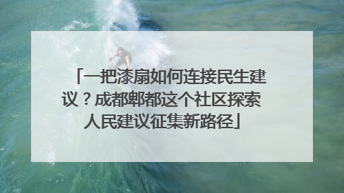 一把漆扇如何连接民生建议？成都郫都这个社区探索人民建议征集新路径