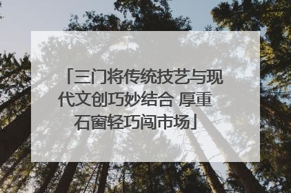 三门将传统技艺与现代文创巧妙结合 厚重石窗轻巧闯市场