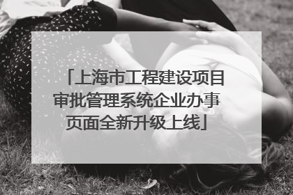 上海市工程建设项目审批管理系统企业办事页面全新升级上线