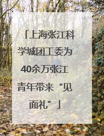 上海张江科学城团工委为40余万张江青年带来“见面礼”