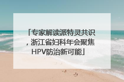 专家解读派特灵共识，浙江省妇科年会聚焦HPV防治新可能