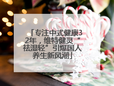 专注中式健康32年，维特健灵“祛湿轻”引爆国人养生新风潮