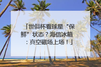 世俱杯看球星“保鲜”状态？海信冰箱：真空磁场上场！